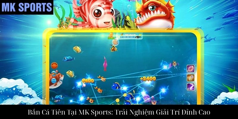 Bắn Cá Tiên Tại MK Sports: Trải Nghiệm Giải Trí Đỉnh Cao